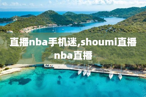 直播nba手机迷,shoumi直播nba直播