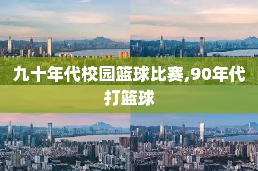 九十年代校园篮球比赛,90年代打篮球