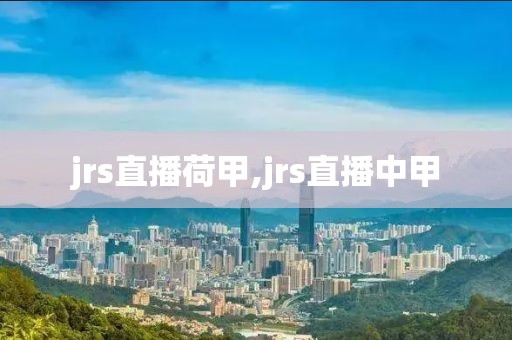 jrs直播荷甲,jrs直播中甲