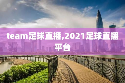 team足球直播,2021足球直播平台