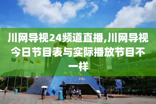 川网导视24频道直播,川网导视今日节目表与实际播放节目不一样