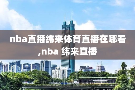 nba直播纬来体育直播在哪看,nba 纬来直播