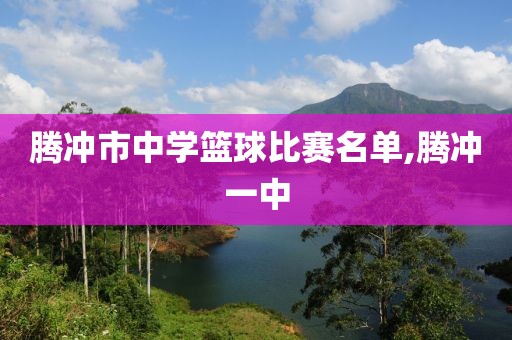 腾冲市中学篮球比赛名单,腾冲一中