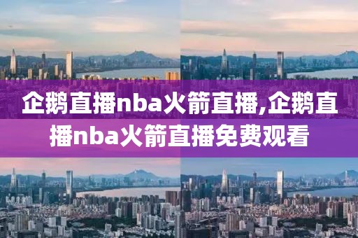 企鹅直播nba火箭直播,企鹅直播nba火箭直播免费观看