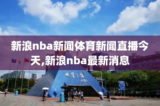 新浪nba新闻体育新闻直播今天,新浪nba最新消息