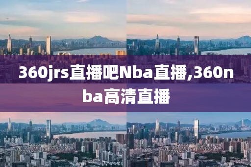 360jrs直播吧Nba直播,360nba高清直播