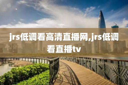 jrs低调看高清直播网,jrs低调看直播tv
