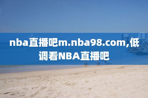 nba直播吧m.nba98.com,低调看NBA直播吧