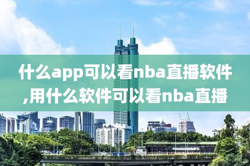 什么app可以看nba直播软件,用什么软件可以看nba直播