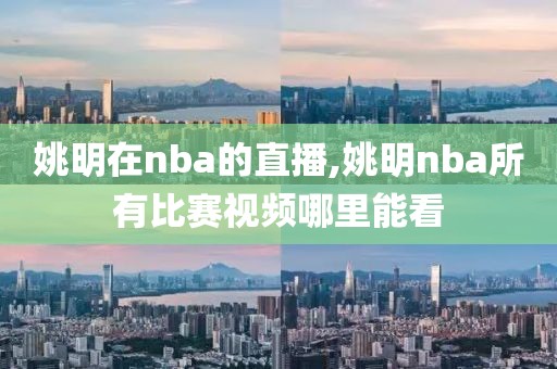 姚明在nba的直播,姚明nba所有比赛视频哪里能看