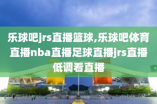 乐球吧jrs直播篮球,乐球吧体育直播nba直播足球直播jrs直播低调看直播