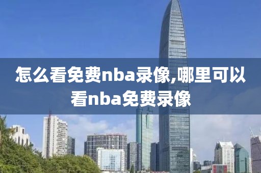 怎么看免费nba录像,哪里可以看nba免费录像