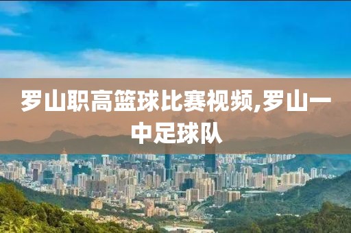 罗山职高篮球比赛视频,罗山一中足球队