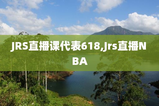 JRS直播课代表618,Jrs直播NBA