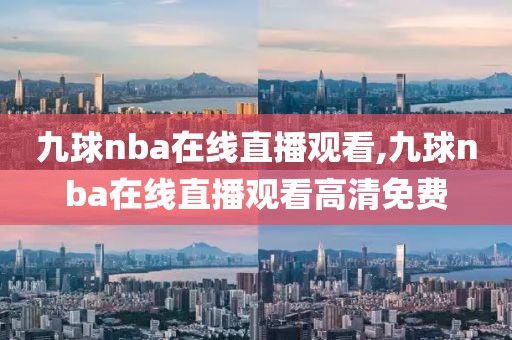 九球nba在线直播观看,九球nba在线直播观看高清免费