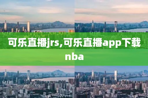 可乐直播jrs,可乐直播app下载nba