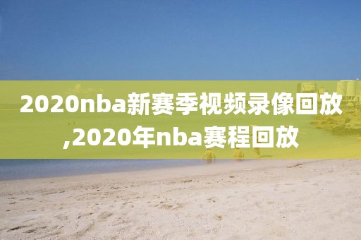 2020nba新赛季视频录像回放,2020年nba赛程回放