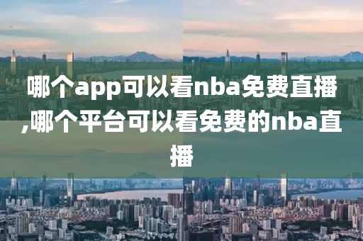 哪个app可以看nba免费直播,哪个平台可以看免费的nba直播