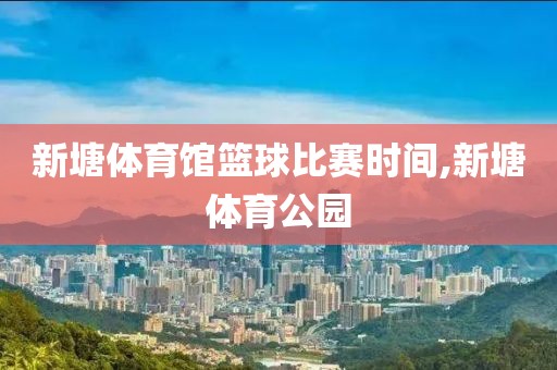 新塘体育馆篮球比赛时间,新塘体育公园
