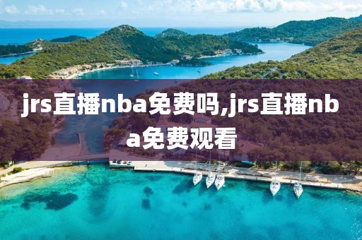 jrs直播nba免费吗,jrs直播nba免费观看