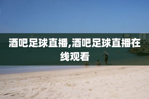 酒吧足球直播,酒吧足球直播在线观看