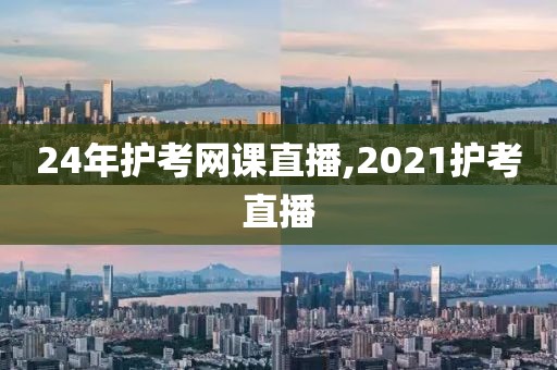 24年护考网课直播,2021护考直播