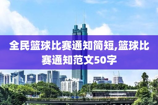 全民篮球比赛通知简短,篮球比赛通知范文50字