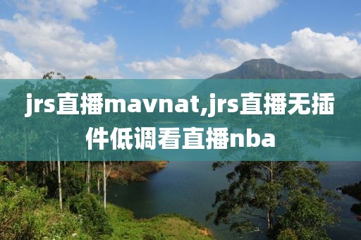 jrs直播mavnat,jrs直播无插件低调看直播nba