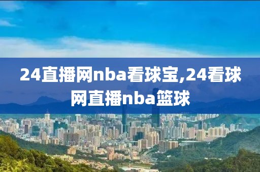 24直播网nba看球宝,24看球网直播nba篮球