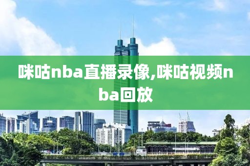 咪咕nba直播录像,咪咕视频nba回放