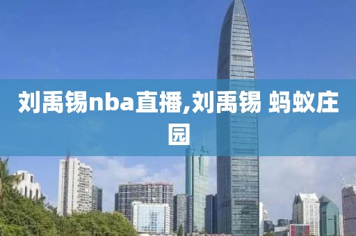 刘禹锡nba直播,刘禹锡 蚂蚁庄园