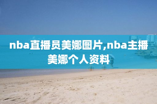 nba直播员美娜图片,nba主播美娜个人资料