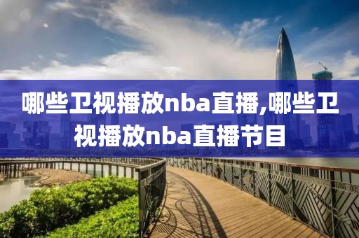 哪些卫视播放nba直播,哪些卫视播放nba直播节目