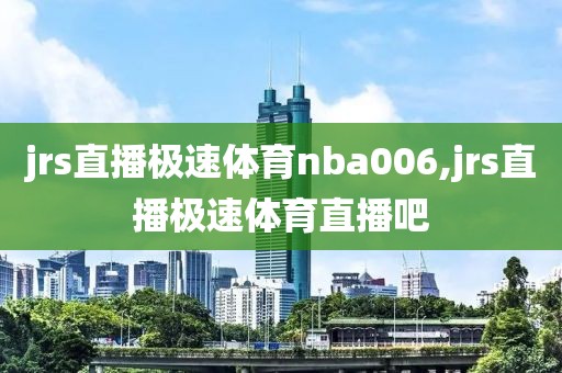 jrs直播极速体育nba006,jrs直播极速体育直播吧