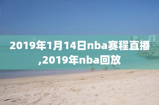 2019年1月14日nba赛程直播,2019年nba回放