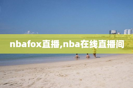 nbafox直播,nba在线直播间