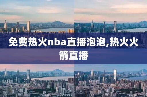 免费热火nba直播泡泡,热火火箭直播