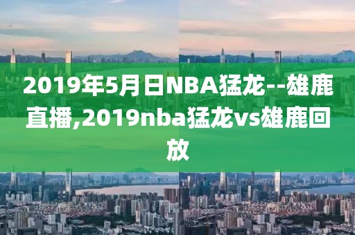 2019年5月日NBA猛龙--雄鹿直播,2019nba猛龙vs雄鹿回放