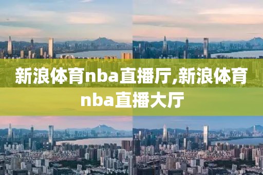 新浪体育nba直播厅,新浪体育nba直播大厅