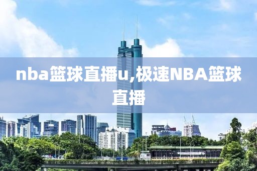 nba篮球直播u,极速NBA篮球直播