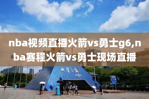 nba视频直播火箭vs勇士g6,nba赛程火箭vs勇士现场直播