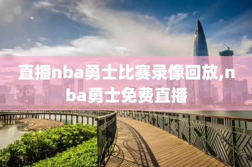 直播nba勇士比赛录像回放,nba勇士免费直播