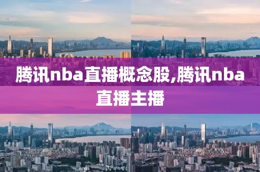 腾讯nba直播概念股,腾讯nba直播主播