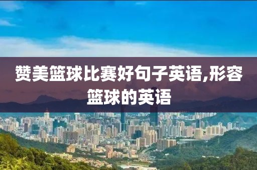 赞美篮球比赛好句子英语,形容篮球的英语
