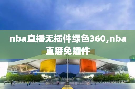 nba直播无插件绿色360,nba直播免插件
