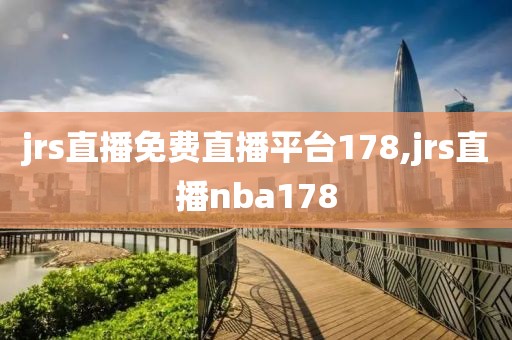 jrs直播免费直播平台178,jrs直播nba178