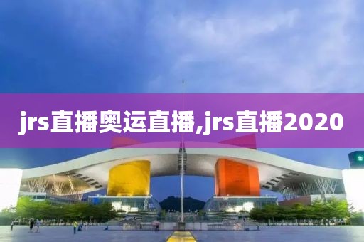 jrs直播奥运直播,jrs直播2020