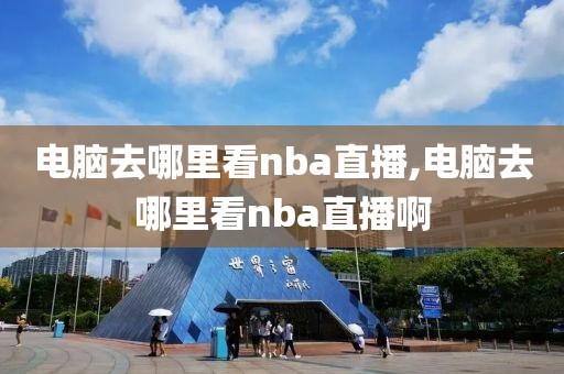电脑去哪里看nba直播,电脑去哪里看nba直播啊