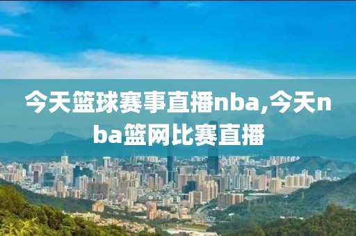 今天篮球赛事直播nba,今天nba篮网比赛直播