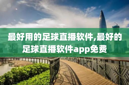 最好用的足球直播软件,最好的足球直播软件app免费